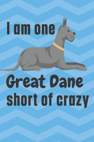 I am one Great Dane short of crazy: For Great Dane Dog Fans