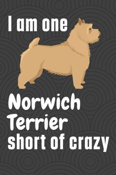 I am one Norwich Terrier short of crazy: For Norwich Terrier Dog Fans