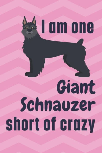 I am one Giant Schnauzer short of crazy: For Giant Schnauzer Dog Fans