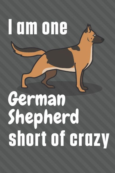 I am one German Shepherd short of crazy: For German Shepherd Dog Fans