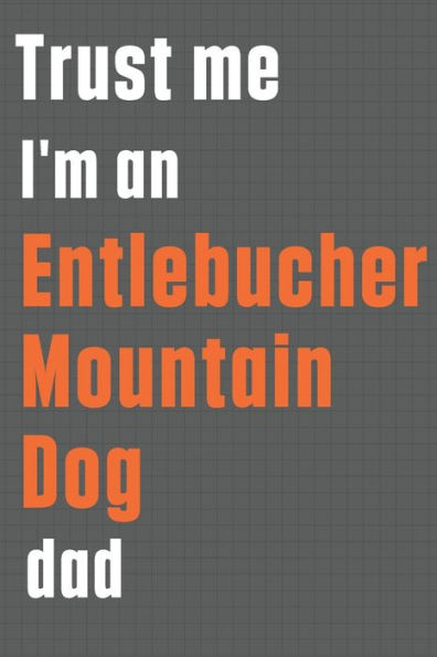 Trust me I'm an Entlebucher Mountain Dog dad: For Entlebucher Mountain Dog Dad