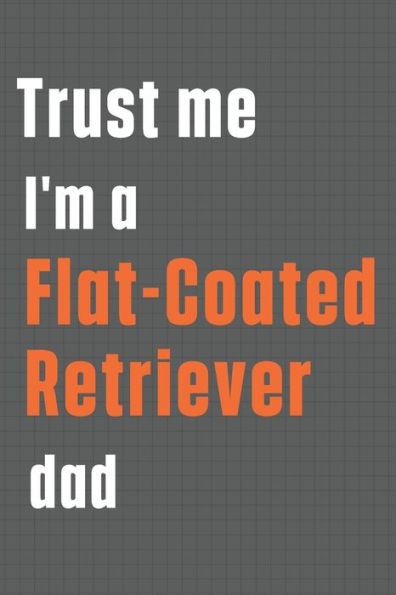 Trust me I'm a Flat-Coated Retriever dad: For Flat-Coated Retriever Dog Dad