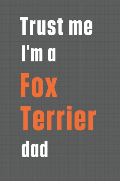 Trust me I'm a Fox Terrier dad: For Fox Terrier Dog Dad