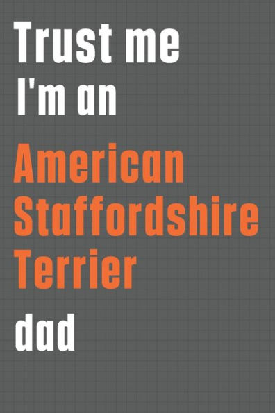 Trust me I'm an American Staffordshire Terrier dad: For American Staffordshire Terrier Dog Dad
