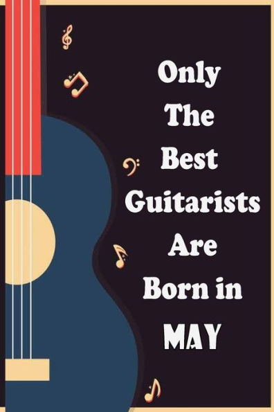 Only The Best Guitarists Are Born in May: musicsheets , perfect give for birthdays , simple and elegant , Music Notation , 110 pages 6x9 inches
