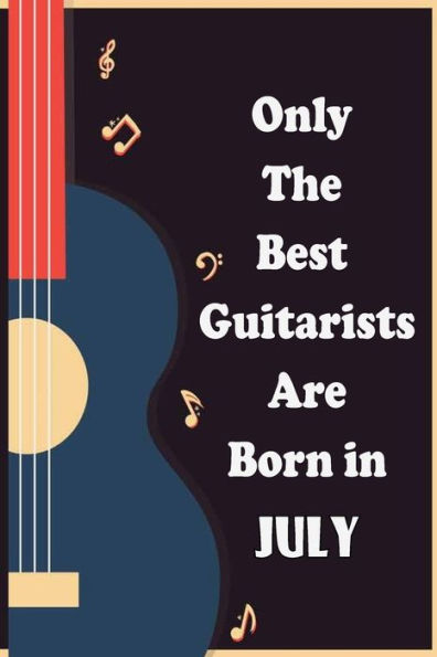 Only The Best Guitarists Are Born in July: musicsheets , perfect give for birthdays , simple and elegant , Music Notation , 110 pages 6x9 inches