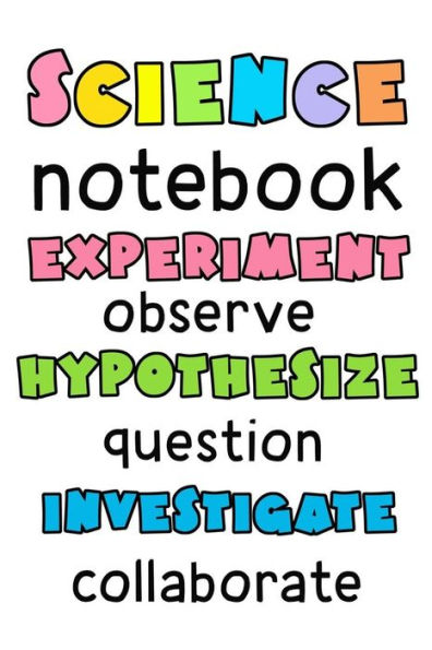 Science Notebook.: Experiment, Observe, Hypothesize, Question, Investigate, Collaborate.