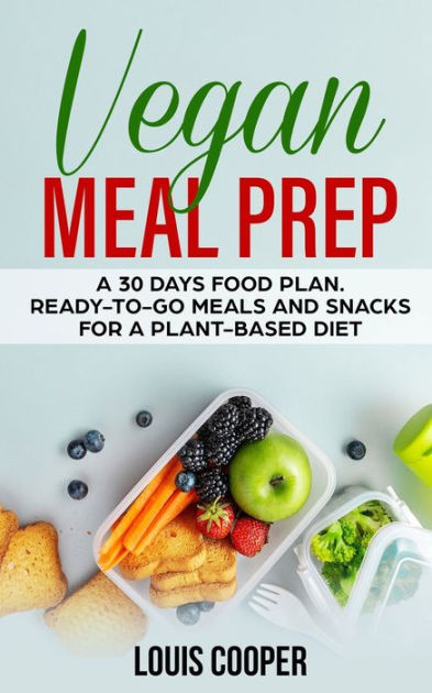 Vegan Meal Prep: A 30 Days Food Plan. Ready-to-Go Meals and Snacks for ...