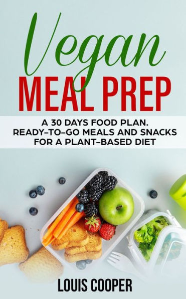 Vegan Meal Prep: A 30 Days Food Plan. Ready-to-Go Meals and Snacks for a Plant-Based Diet