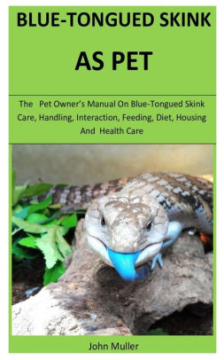 Blue Tongued Skink The Pet Owner S Manual On Blue Tongued Skink Care Handling Interaction Feeding Diet Housing And Health Care By John Muller Paperback Barnes Noble