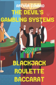 Title: The Devil's Gambling Systems: the Real Strategies of Beating the Casino by Breaking Blackjack, Defying Roulette and Aceing Baccarat, Author: Arthur Conrad