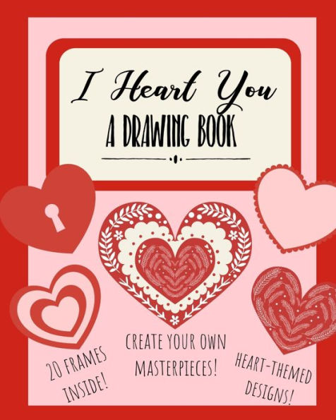 I Heart You: A Drawing Book: Heart-Themed Inspired Sketchbook Notebook for Doodles, Coloring, or Drawing