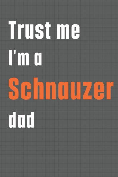 Trust me I'm a Schnauzer dad: For Schnauzer Dog Dad