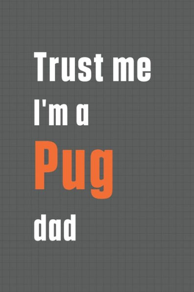 Trust me I'm a Pug dad: For Pug Dog Dad