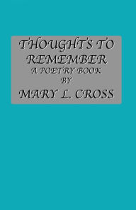 Title: Thoughts to Remember A Poetry Book By Mary L. Cross, Author: Mary L Cross