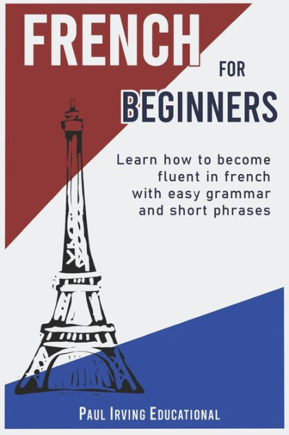 French for Beginners: Learn how to become fluent in French with easy ...