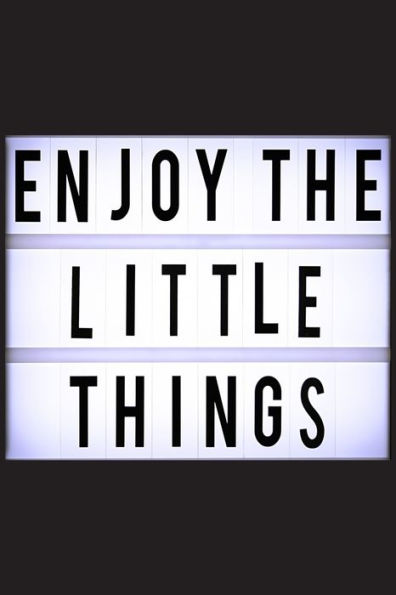 Enjoy the little things: be grateful for the little things and enjoy them