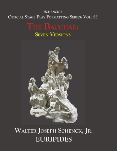 Schenck's Official Stage Play Formatting Series: Vol. 55 Euripides' THE BACCHAE: Seven Versions