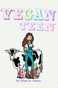 Title: Vegan Teen: How to Go Vegan As A Teen?, Author: Athena M. Johnson