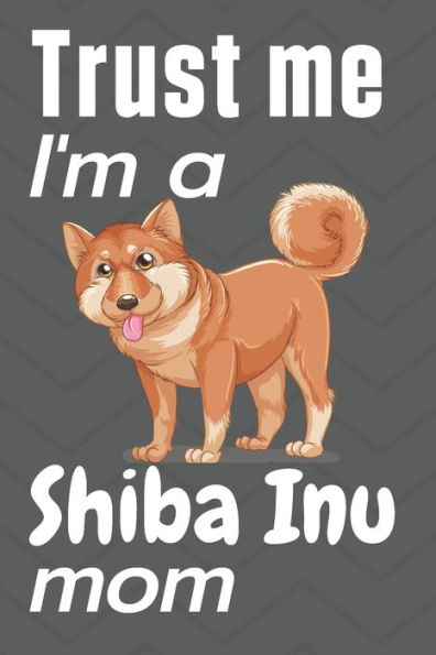 Trust me, I'm a Shiba Inu mom: For Shiba Inu Dog Fans