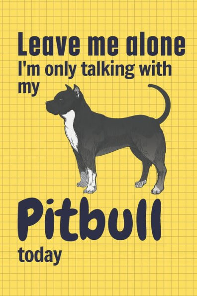Leave me alone I'm only talking with my Pitbull today: For Pitbull Dog Fans