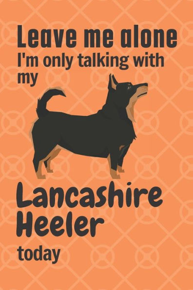 Leave me alone I'm only talking with my Lancashire Heeler today: For Lancashire Heeler Dog Fans