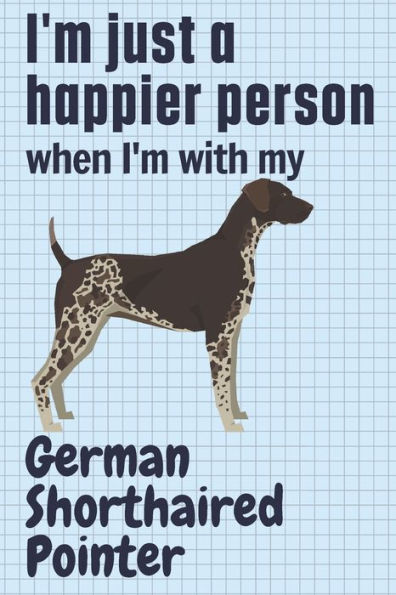 I'm just a happier person when I'm with my German Shorthaired Pointer: For German Shorthaired Pointer Dog Fans