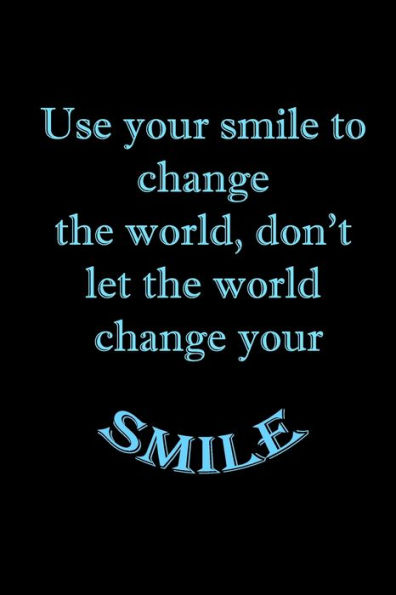 Use your smile to change the world, don't let the world change your smile