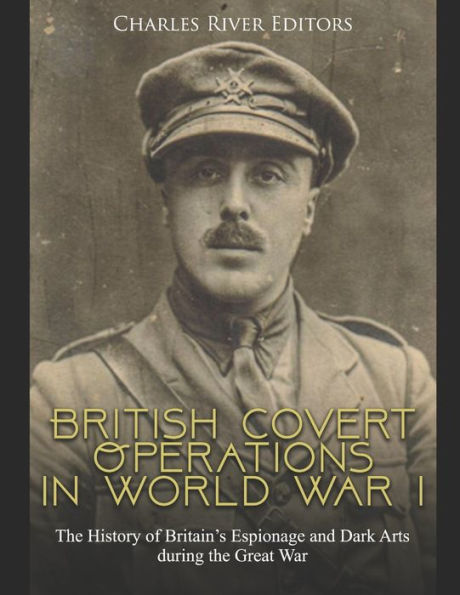 British Covert Operations World War I: the History of Britain's Espionage and Dark Arts during Great