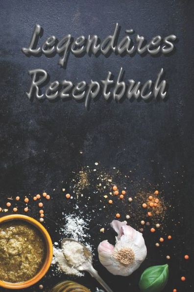 Legendäres Rezeptbuch: Kochbuch für legendäre Rezepte * auf 240 Seiten * ob Vegetarisch Vegan oder doch mit Fleisch oder Fisch