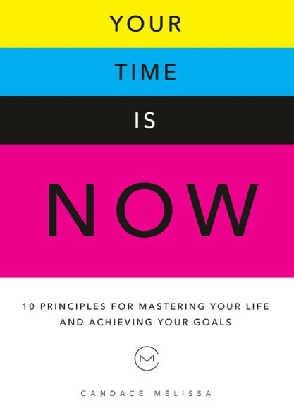 Your Time Is Now: 10 Principles for Mastering Your Life and Achieveing Your Goals