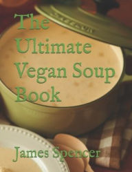Title: The Ultimate Vegan Soup Book, Author: James Spencer