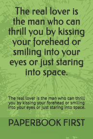 Title: The real lover is the man who can thrill you by kissing your forehead or smiling into your eyes or just staring into space.: The real lover is the man who can thrill you by kissing your forehead or smiling into your eyes or just staring into space., Author: PAPERBOOK FIRST