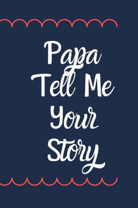 Papa Tell Me Your Story Notebook About What I Love About Papa Father S Day Grandparent S Day Birthday Gifts From Grand Kids Sarcastic Gag Gift For Papa By Anza Book Publishing