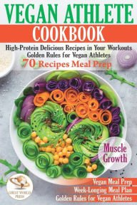 Title: Vegan Athlete Cookbook: High-Protein Delicious Recipes in Your Workouts. Golden Rules for Vegan Athletes & 70 Recipes Meal Prep, Author: Great World Press