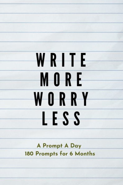 Write more, Worry less: Creative Writing Prompts for Adults A Prompt A Day - 180 Prompts for 6 Months - Prompts to help you ignite your imagination and write more