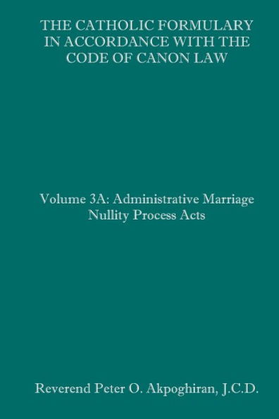 The Catholic Formulary in Accordance with the Code of Canon Law: Volume 3A: Administrative Process Marriage Nullity Acts