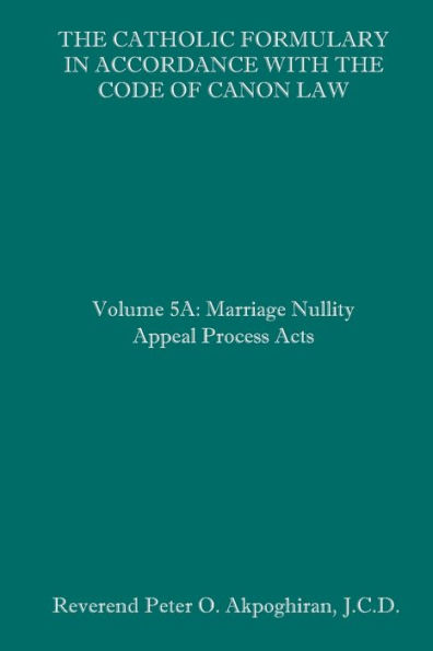 The Catholic Formulary in Accordance with the Code of Canon Law: Volume 5A: Marriage Nullity Appeal Process Acts