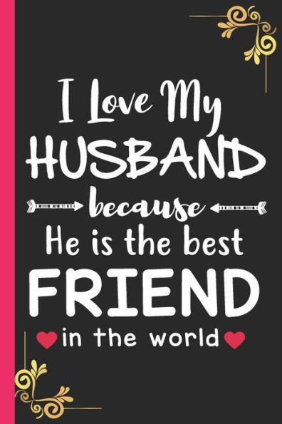 I Love My Husband: because he is the best friend in the world