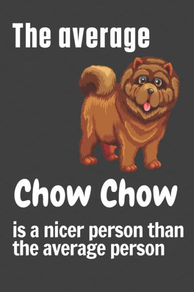 The average Chow Chow is a nicer person than the average person: For Chow Chow Dog Fans