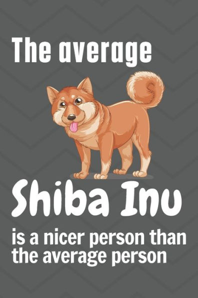 The average Shiba Inu is a nicer person than the average person: For Shiba Inu Dog Fans