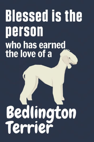 Blessed is the person who has earned the love of a Bedlington Terrier: For Bedlington Terrier Dog Fans