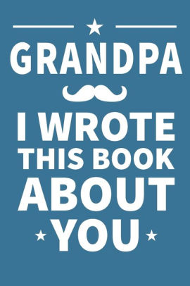 Download Grandpa I Wrote This Book About You Grandpa S Birthday Father S Day By Grandpa Publishing Paperback Barnes Noble