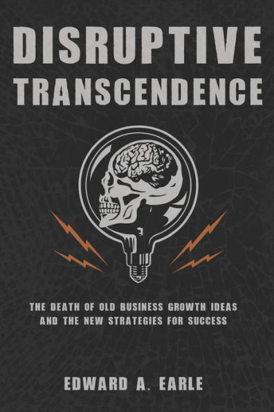 Disruptive Transcendence: The Death of Old Business Growth Ideas and The New Strategies For Success