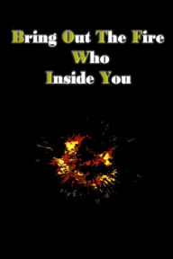 Title: bring out the fire who inside you: You can put out the fire inside you by writing, Author: j.William Smith