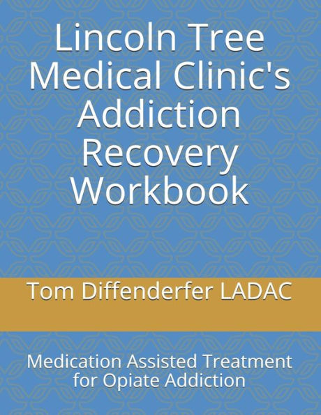 Lincoln Tree Medical Clinic's Addiction Recovery Workbook: Medication Assisted Treatment for Opiate Addiction