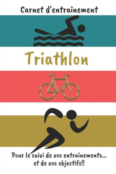 Carnet d'entraînement Triathlon Pour le suivi de vos entraînements...et de vos objectifs!!: Carnet d'entraînement pour le Triathlon, à remplir, pour le suivi de vos entraînements quotidien 6x9 pouces, 120 pages papier crème, intérieur noir et blanc