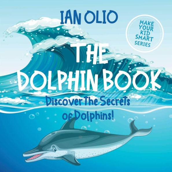 The Dolphin. Discover the Secrets of Dolphins! Make your kid smart series.: Book For Kids Ages 3-6.