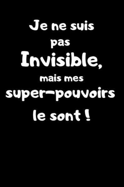 Je ne suis pas invisible, mais mes super-pouvoirs le sont !: Carnet de note 150 pages humoristique. Super héros, Invisibilité, Idée cadeau pour enfants, adultes, filles et garçons !