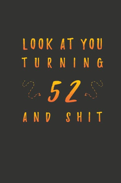 Look At You Turning 52 And Shit: 52 Years Old Gifts. 52nd Birthday Funny Gift for Men and Women. Fun, Practical And Classy Alternative to a Card.
